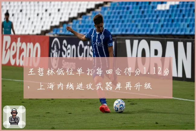 王哲林低位单打每回合得分1.12分,上海内线进攻武器库再升级