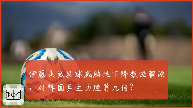 伊藤美诚发球威胁性下降数据解读，对阵国乒主力胜算几何？