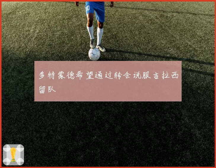 多特蒙德希望通过转会说服吉拉西留队