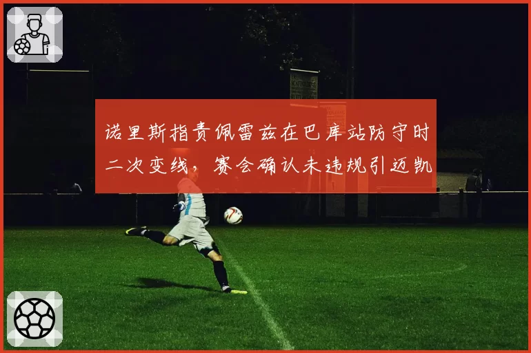 诺里斯指责佩雷兹在巴库站防守时二次变线,赛会确认未违规引迈凯伦不满
