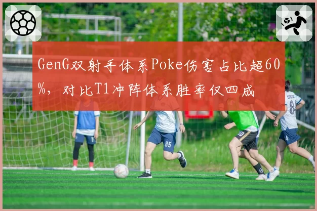 GenG双射手体系Poke伤害占比超60%，对比T1冲阵体系胜率仅四成