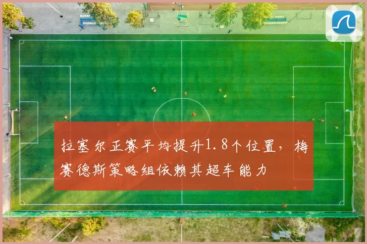 拉塞尔正赛平均提升1.8个位置，梅赛德斯策略组依赖其超车能力
