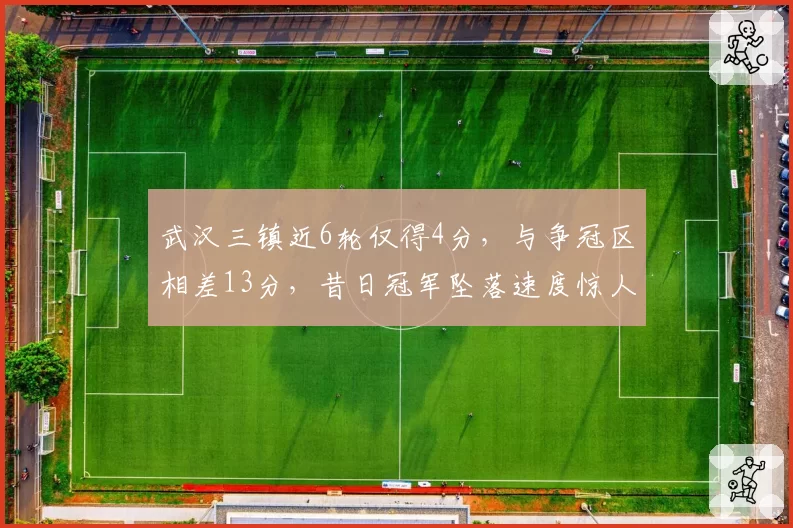 武汉三镇近6轮仅得4分，与争冠区相差13分，昔日冠军坠落速度惊人