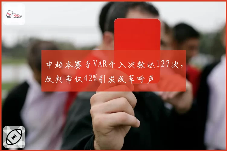 中超本赛季VAR介入次数达127次，改判率仅42%引发改革呼声
