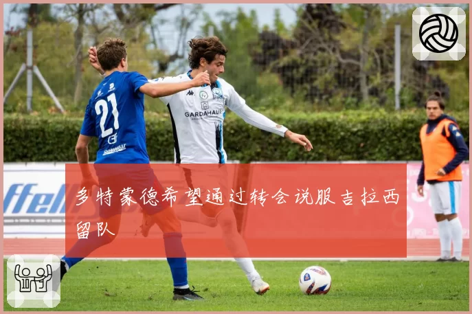多特蒙德希望通过转会说服吉拉西留队