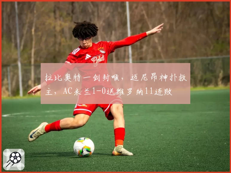 拉比奥特一剑封喉，迈尼昂神扑救主，AC米兰1-0送维罗纳11连败
