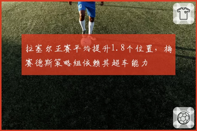 拉塞尔正赛平均提升1.8个位置，梅赛德斯策略组依赖其超车能力