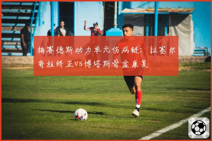 梅赛德斯动力单元伤病链:拉塞尔脊柱矫正vs博塔斯骨盆康复