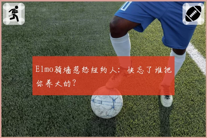 Elmo骑墙惹怒纽约人:快忘了谁把你养大的?