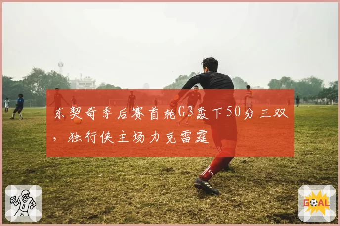 东契奇季后赛首轮G3轰下50分三双,独行侠主场力克雷霆