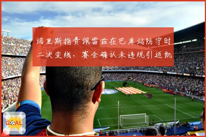 诺里斯指责佩雷兹在巴库站防守时二次变线,赛会确认未违规引迈凯伦不满