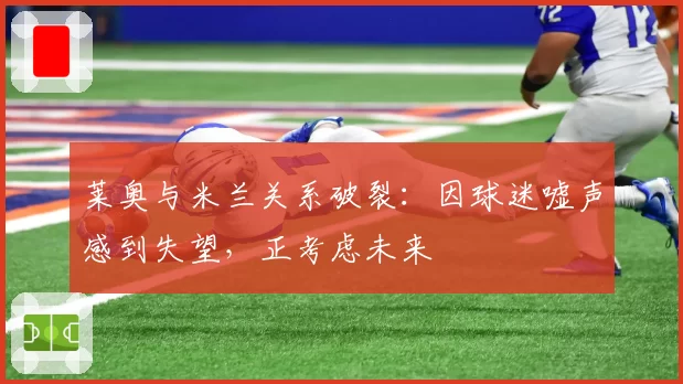 莱奥与米兰关系破裂：因球迷嘘声感到失望，正考虑未来