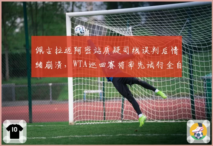 佩古拉迈阿密站质疑司线误判后情绪崩溃，WTA巡回赛将率先试行全自动电子司线系统