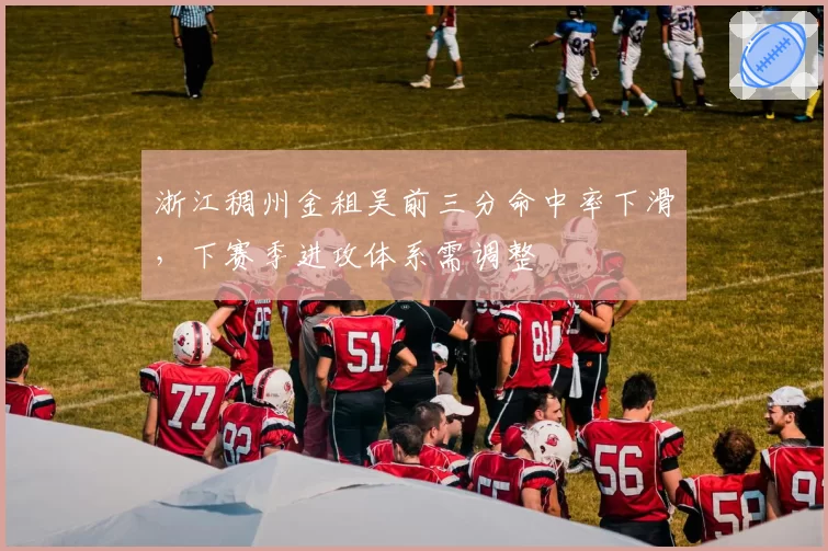 浙江稠州金租吴前三分命中率下滑，下赛季进攻体系需调整