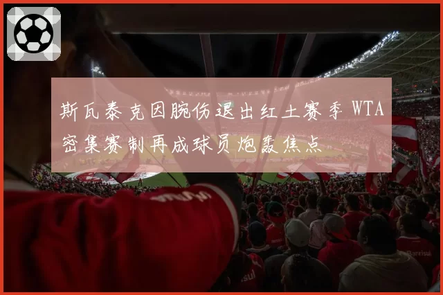 斯瓦泰克因腕伤退出红土赛季 WTA密集赛制再成球员炮轰焦点