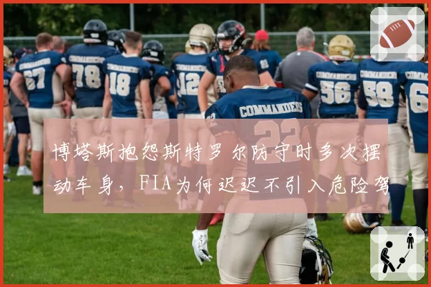 博塔斯抱怨斯特罗尔防守时多次摆动车身,FIA为何迟迟不引入危险驾驶处罚?