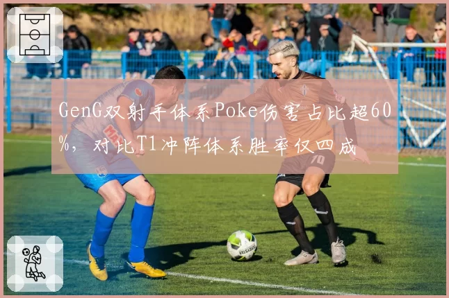 GenG双射手体系Poke伤害占比超60%，对比T1冲阵体系胜率仅四成